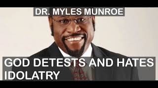 DR. MYLES MUNROE || GOD DETESTS AND HATE IDOLATRY