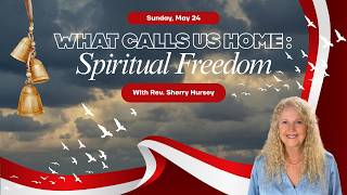 05/24/26 ~ What Calls Us Home: Spiritual Freedom with Rev Sherry Hursey