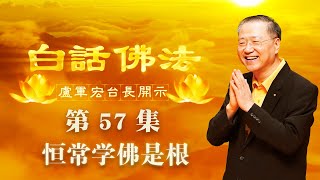 卢台长【恒常学佛是根】-卢军宏台长白话佛法开示（第五十七集）2020年5月2日