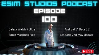 eSIM STUDIOS Podcast Ep 100 | Android 14 Beta 2.2 | Apple MacBook Fold | S24 Update