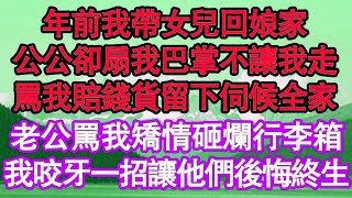 年前我帶女兒回娘家，公公卻扇我巴掌不讓我走，罵我賠錢貨留下伺候全家，老公罵我矯情砸爛行李箱，我咬牙一招讓他們後悔終生 真情故事會  老年故事  情感需求  愛情  家庭