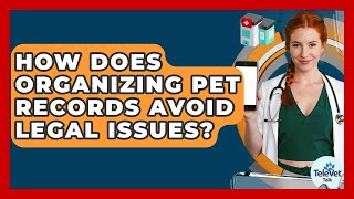 How Does Organizing Pet Records Avoid Legal Issues? - TeleVet Talk
