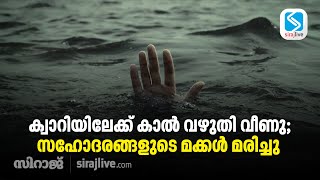 ക്വാറിയിലേക്ക് കാൽ വഴുതി വീണു; സഹോദരങ്ങളുടെ മക്കൾ മരിച്ചു  | SIRAJLIVE.COM