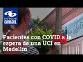 Drama de familiares de pacientes con COVID a la espera de una UCI en Medellín