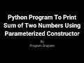 Python Program To Print Sum Of Two Numbers Using Parameterized Constructor