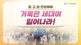 중고청 찬양예배 - 거룩한 세대여 일어나라! (신나는교회 2024.12. 28. 토)