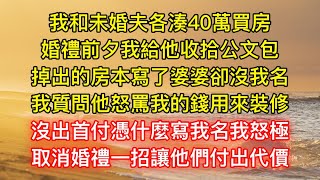 我和未婚夫各湊40萬買房，婚禮前夕我給他收拾公文包，掉出的房本寫了婆婆卻沒我名，我質問他怒罵我的錢用來裝修，沒出首付憑什麼寫我名我怒極，取消婚禮一招讓他們付出代價