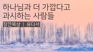 하나님과 더 가깝다고 과시하는 사람들 | 유다서 | 성경통독 | QT | 잠깐묵상