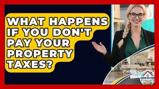 What Happens If You Don't Pay Your Property Taxes? - Home Buyers and Sellers Guide