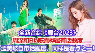 全新音綜《舞臺2023》，周深和Ella陳嘉樺最有話題度，孟美岐自帶話題度，同樣是看點之一！#舞臺2023#周深#陳嘉樺#孟美岐