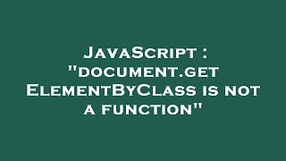 JavaScript : "document.getElementByClass is not a function"