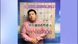 王天一兩條命申大錘創造奇跡？鵬城杯象棋排位賽決賽#中國象棋