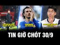 TIN GIỜ CHÓT 30/9 | CHỦ MU RA PHÁN QUYẾT VỀ TEN HAG, GRIEZMANN GIÃ TỪ ĐT, SON KHIẾN HÀN QUỐC LO LẮNG