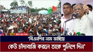 বিএনপির নাম ভাঙ্গিয়ে কেউ চাঁদাবাজি করলে তাকে পুলিশের হাতে তুলে দেয়ারও আহবান মির্জা ফখরুলের।