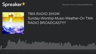 Sunday-Worship-Music-Weather-On TMA RADIO BROADCAST!!!!