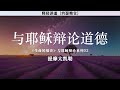 与耶稣辩论道德 《生命的福音》与耶稣辩论系列02 提摩太凯勒 释经讲道