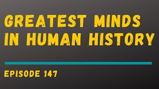 Greatest Minds in Human History  |  Episode 147
