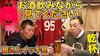 【乾杯】槙さんとの伝説の酒飲み回をイッキ見！