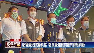 鄭寶清恐脫黨參選？鄭運鵬：相信前輩有智慧判斷－民視新聞