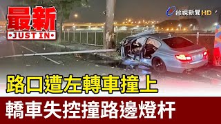 路口遭左轉車撞上 轎車失控撞路邊燈杆【最新快訊】