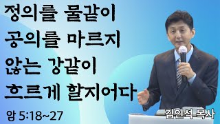 정의를 물같이 공의를 마르지 않는 강같이 흐르게 할지어다 (아모스 5:18~27) 김인석 목사