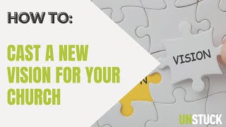 How To Cast A New Vision For Your Church | How to - Church Leadership | The Unstuck Group