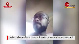 বুধবার  সকালে ফেনী গৃহবধূকে লাইভে ফেসবুক লাইভে এসে হত্যা করা হয় পাষণ্ড স্বামীর ফাঁসি চাই(3)