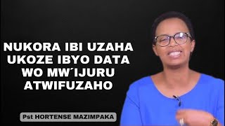 NUKORA IBI UZAHA UKOZE IBYO DATA WO MW´IJURU ATWIFUZAHO---INYIGISHO NZIZA NA Pst HORTENSE MAZIMPAKA