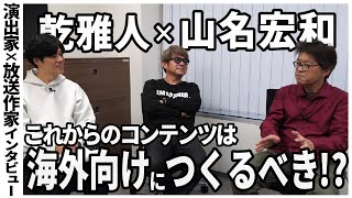 【後編】演出家・乾雅人、放送作家・山名宏和が考えるこれからのテレビの在り方