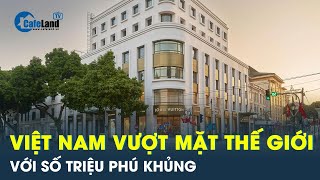 Việt Nam đứng đầu thế giới về số triệu phú, vượt mặt các cường quốc kinh tế  | Cafeland