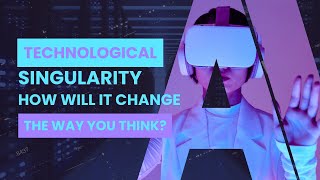 10 Ways Technological Singularity Will Change the way you think...