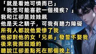 「就是看她可憐而已，我怎可能喜歡一個殘疾？」我和江卻是娃娃親，所有人都說他愛慘了我，他卻對他的女「兄弟」發誓不娶我。後來我撕毀婚約，聽說江卻差點死在那個晚上