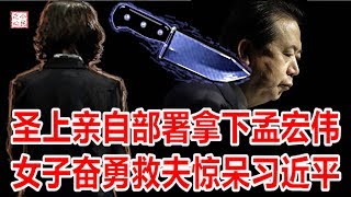 “圣上”亲自部署拿下孟宏伟 女子奋勇救夫惊呆习近平 2018.10.09 No.269