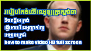 របៀបកែទំហំវីដេអូឲ្យត្រូវស្តង់ដា និងពន្លឺអេក្រង់ ធ្វើអោយវីដេអូច្បាស់ល្អ ពេញអេក្រង់  how to make video