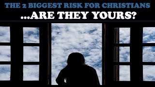 THE 2 BIGGEST RISK FOR CHRISTIANS...ARE THEY YOURS?