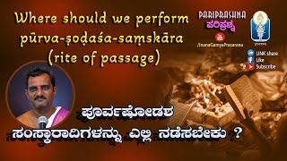 pūrva-ṣoḍaśa-saṃskāra ಪೂರ್ವಷೋಡಶಸಂಸ್ಕಾರಾದಿಗಳನ್ನು ಎಲ್ಲಿ ನಡೆಸಬೇಕು ? | Vid Avadhani G Subrahmanya Bhat