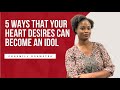 When Your Heart Desires Becomes an Idol | 5 Realities to Look out for 👀