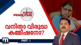 വനിതാ വിരുദ്ധ കമ്മീഷനോ? സൂപ്പര്‍ പ്രൈം ടൈം - Part 1 | Mathrubhumi News