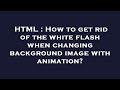 HTML : How to get rid of the white flash when changing background image with animation?