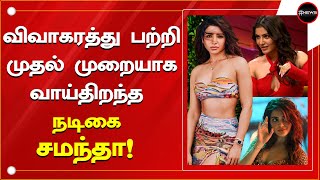 விவாகரத்து பற்றி முதல் முறையாக வாய்திறந்த நடிகை சமந்தா! | Samantha ruth prabhu | Naga chaitanya