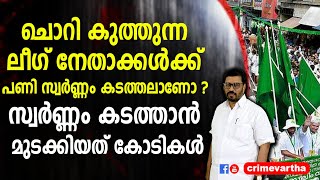 ചൊറി കുത്തുന്ന ലീഗ് നേതാക്കൾക്ക് പണി സ്വർണ്ണം കടത്തലാണോ ? സ്വർണ്ണം കടത്താൻ മുടക്കിയത് കോടികൾ