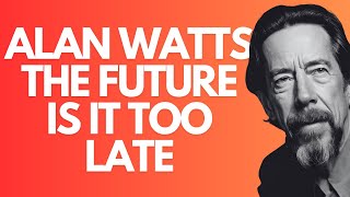 Alan Watts - The Future Is It Too Late