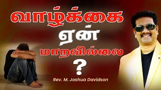 வாழ்க்கை ஏன் மாறவில்லை |  Rev. M. Joshua Davidson | Tamil Christian Message