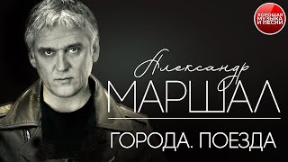 ГОРОДА. ПОЕЗДА ✪  ХОРОШАЯ МУЗЫКА И ПЕСНИ ✪ АЛЕКСАНДР МАРШАЛ ✪