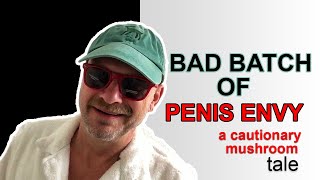 Bad Batch of Penis Envy: a cautionary mushroom tale--when Shroom Daddy doesn't f
