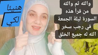 والله من قرأ في ليلة الجمعة من رجب هذه السوره يفتح الله لك خزائن الأرض ويسخر لك جميع الخلق