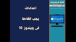 اعدادات يجب الغاءها فى ويندوز 10