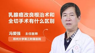 乳腺癌改良根治术和全切手术有什么区别 冯爱强 郑州大学第三附属医院