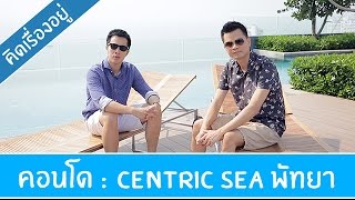 คิด.เรื่อง.อยู่ Ep.198 - รีวิวคอนโดตากอากาศ Centric Sea พัทยา