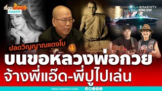 ปลดวิญญาณแตงโม บนขอหลวงพ่อกวยช่วย จ้างพี่แอ๊ด-พี่ปูไปเล่น | เรื่องร้อนอมรินทร์